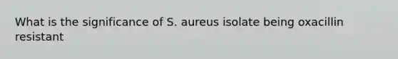 What is the significance of S. aureus isolate being oxacillin resistant