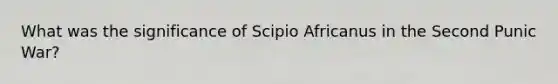 What was the significance of Scipio Africanus in the Second Punic War?