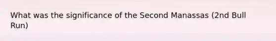 What was the significance of the Second Manassas (2nd Bull Run)