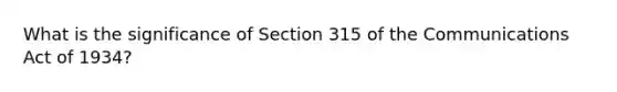 What is the significance of Section 315 of the Communications Act of 1934?