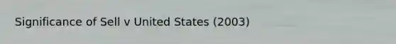 Significance of Sell v United States (2003)