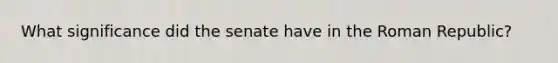 What significance did the senate have in the Roman Republic?