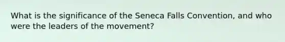 What is the significance of the Seneca Falls Convention, and who were the leaders of the movement?