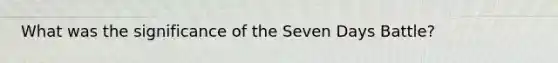 What was the significance of the Seven Days Battle?