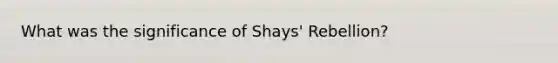 What was the significance of Shays' Rebellion?