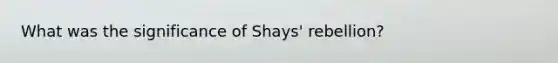 What was the significance of Shays' rebellion?