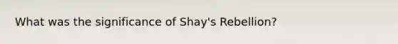 What was the significance of Shay's Rebellion?