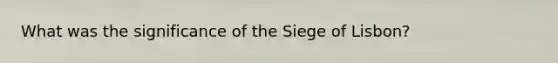 What was the significance of the Siege of Lisbon?