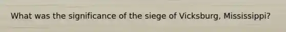 What was the significance of the siege of Vicksburg, Mississippi?