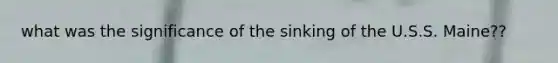 what was the significance of the sinking of the U.S.S. Maine??