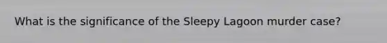 What is the significance of the Sleepy Lagoon murder case?