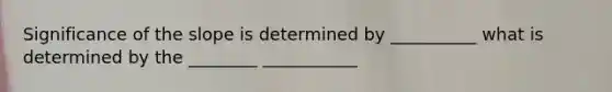 Significance of the slope is determined by __________ what is determined by the ________ ___________