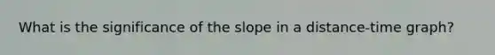 What is the significance of the slope in a distance-time graph?