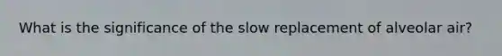 What is the significance of the slow replacement of alveolar air?