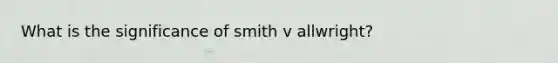 What is the significance of smith v allwright?