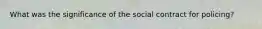 What was the significance of the social contract for policing?