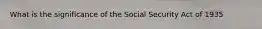 What is the significance of the Social Security Act of 1935