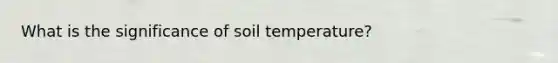 What is the significance of soil temperature?