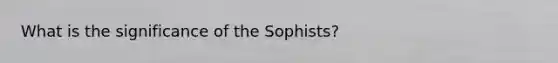 What is the significance of the Sophists?