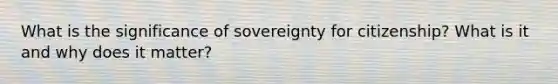 What is the significance of sovereignty for citizenship? What is it and why does it matter?