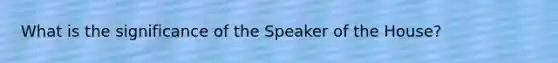 What is the significance of the Speaker of the House?