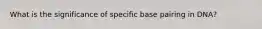 What is the significance of specific base pairing in DNA?