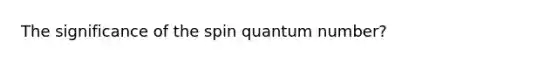 The significance of the spin quantum number?