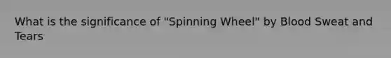 What is the significance of "Spinning Wheel" by Blood Sweat and Tears