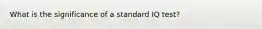 What is the significance of a standard IQ test?