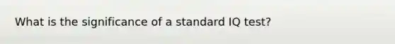 What is the significance of a standard IQ test?