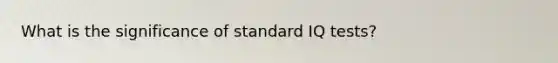 What is the significance of standard IQ tests?