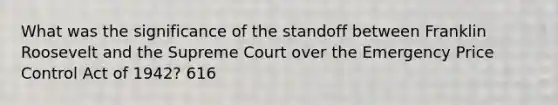 What was the significance of the standoff between Franklin Roosevelt and the Supreme Court over the Emergency Price Control Act of 1942? 616