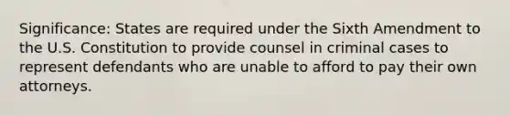 Significance: States are required under the Sixth Amendment to the U.S. Constitution to provide counsel in criminal cases to represent defendants who are unable to afford to pay their own attorneys.