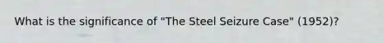 What is the significance of "The Steel Seizure Case" (1952)?