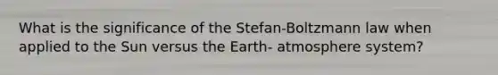 What is the significance of the Stefan-Boltzmann law when applied to the Sun versus the Earth- atmosphere system?