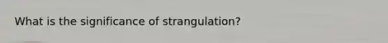 What is the significance of strangulation?