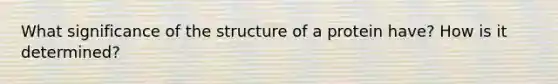 What significance of the structure of a protein have? How is it determined?