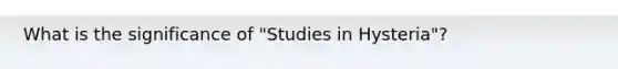 What is the significance of "Studies in Hysteria"?