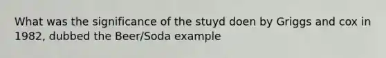 What was the significance of the stuyd doen by Griggs and cox in 1982, dubbed the Beer/Soda example