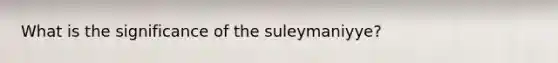 What is the significance of the suleymaniyye?