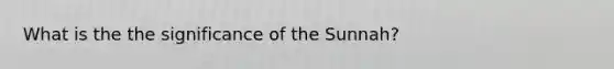 What is the the significance of the Sunnah?