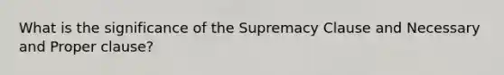 What is the significance of the Supremacy Clause and Necessary and Proper clause?