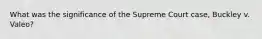 What was the significance of the Supreme Court case, Buckley v. Valeo?