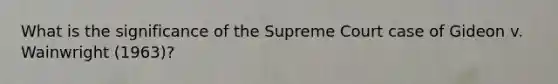 What is the significance of the Supreme Court case of Gideon v. Wainwright (1963)?