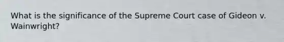 What is the significance of the Supreme Court case of Gideon v. Wainwright?