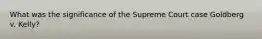 What was the significance of the Supreme Court case Goldberg v. Kelly?