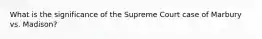 What is the significance of the Supreme Court case of Marbury vs. Madison?