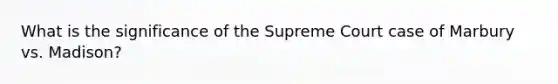 What is the significance of the Supreme Court case of Marbury vs. Madison?