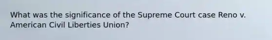 What was the significance of the Supreme Court case Reno v. American Civil Liberties Union?