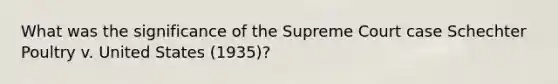 What was the significance of the Supreme Court case Schechter Poultry v. United States (1935)?